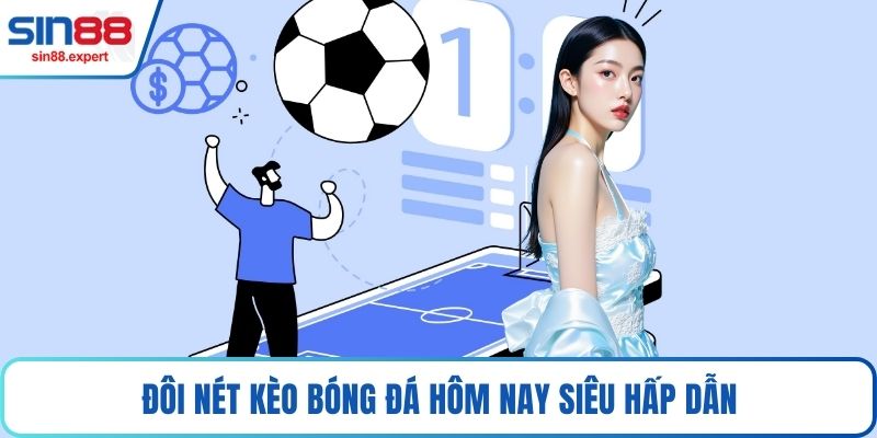Đôi nét kèo bóng đá hôm nay siêu hấp dẫn