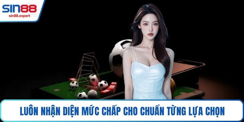 Luôn nhận diện mức chấp cho chuẩn từng lựa chọn