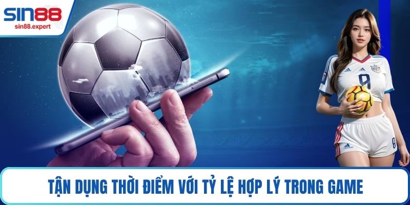 Tận dụng thời điểm với tỷ lệ hợp lý trong game