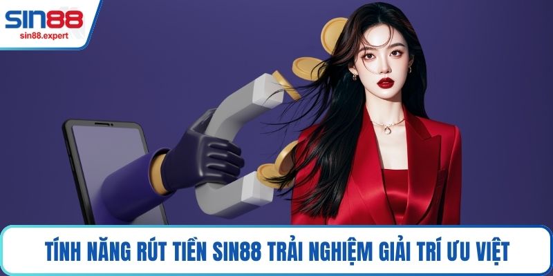 Tính năng rút tiền Sin88 trải nghiệm giải trí ưu việt